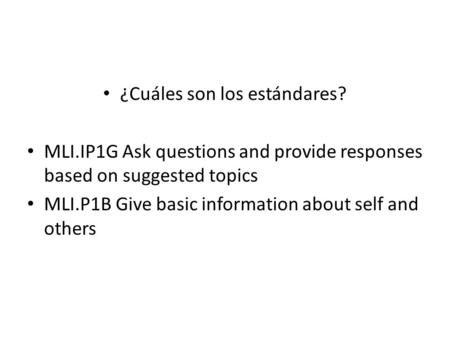 ¿Cuáles son los estándares? MLI.IP1G Ask questions and provide responses based on suggested topics MLI.P1B Give basic information about self and others.