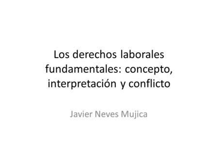 Los derechos laborales fundamentales: concepto, interpretación y conflicto Javier Neves Mujica.