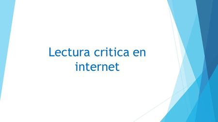 Lectura critica en internet. Internet Contamos con una misma ventaja e inconveniente: información de millones de procedencias y con innumerables puntos.
