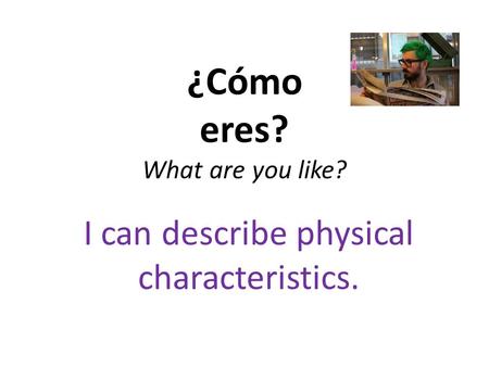 ¿Cómo eres? What are you like?