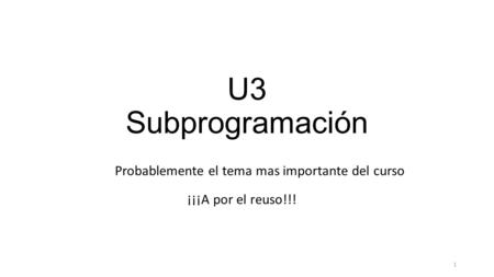 U3 Subprogramación 1 Probablemente el tema mas importante del curso ¡¡¡A por el reuso!!!