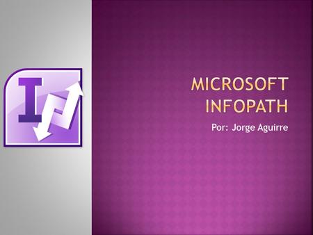 Por: Jorge Aguirre.  Microsoft InfoPath es una aplicación usada para desarrollar formularios de entrada de datos basados en XML.  Su primera publicación,
