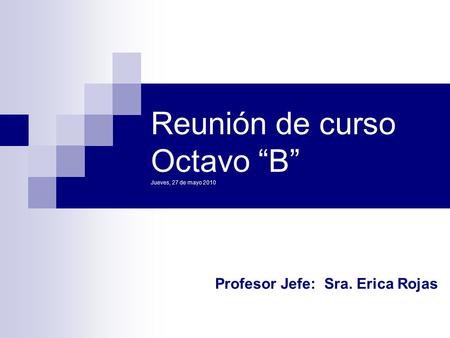 Reunión de curso Octavo “B” Jueves, 27 de mayo 2010 Profesor Jefe: Sra. Erica Rojas.