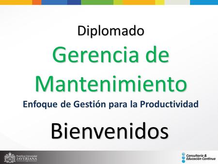 Diplomado Gerencia de Mantenimiento Enfoque de Gestión para la Productividad Bienvenidos.