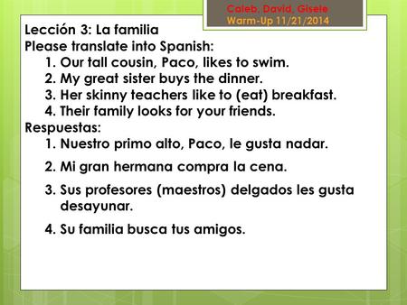 Lección 3: La familia Please translate into Spanish: 1.Our tall cousin, Paco, likes to swim. 2.My great sister buys the dinner. 3.Her skinny teachers like.