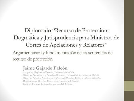 Diplomado “Recurso de Protección: Dogmática y Jurisprudencia para Ministros de Cortes de Apelaciones y Relatores” Argumentación y fundamentación de las.