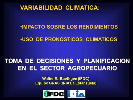 VARIABILIDAD CLIMATICA: IMPACTO SOBRE LOS RENDIMIENTOS USO DE PRONOSTICOS CLIMATICOS TOMA DE DECISIONES Y PLANIFICACION EN EL SECTOR AGROPECUARIO Walter.