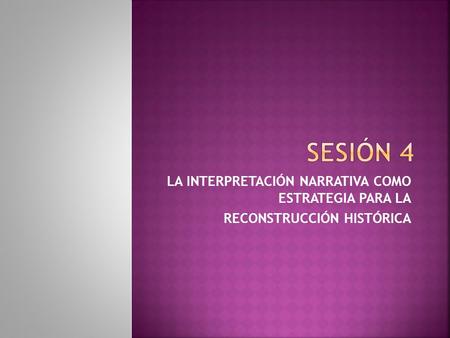 LA INTERPRETACIÓN NARRATIVA COMO ESTRATEGIA PARA LA RECONSTRUCCIÓN HISTÓRICA.