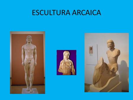 ESCULTURA ARCAICA.