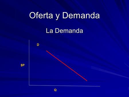 La Demanda Oferta y Demanda D $P Q. La Demanda En una economía de mercado, la cantidad que compran los individuos de un bien o servicio depende de su.