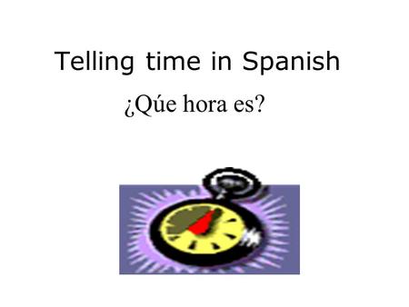 Telling time in Spanish ¿Qúe hora es? Notes #10 Telling Time Standard 1.2: Students understand and interpret written and spoken language on a variety.
