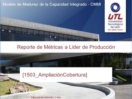 Vigencia de retención: 1 año Modelo de Madurez de la Capacidad Integrado - CMMI Reporte de Métricas a Líder de Producción [1503_AmpliaciónCobertura]