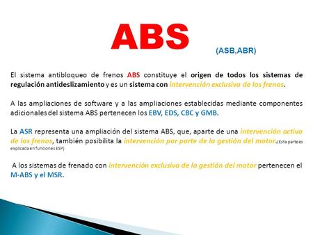 ABS (ASB,ABR) El sistema antibloqueo de frenos ABS constituye el origen de todos los sistemas de regulación antideslizamiento y es un sistema con intervención.