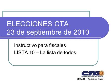 ELECCIONES CTA 23 de septiembre de 2010 Instructivo para fiscales LISTA 10 – La lista de todos.