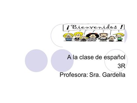 A la clase de español 3R Profesora: Sra. Gardella.