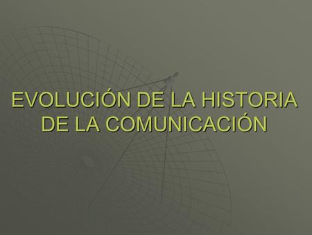 EVOLUCIÓN DE LA HISTORIA DE LA COMUNICACIÓN