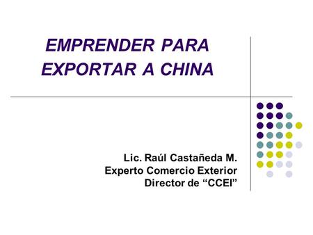 EMPRENDER PARA EXPORTAR A CHINA Lic. Raúl Castañeda M. Experto Comercio Exterior Director de “CCEI”