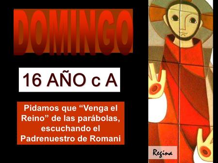 Pidamos que “Venga el Reino” de las parábolas, escuchando el Padrenuestro de Romani 16 AÑO c A Regina.