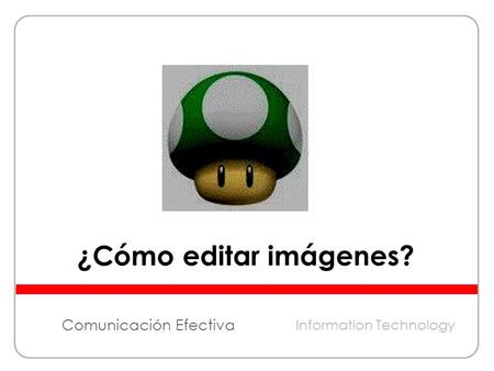 Comunicación Efectiva ¿Cómo editar imágenes? Information Technology.