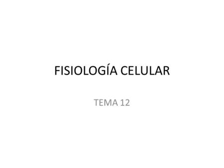 FISIOLOGÍA CELULAR TEMA 12.