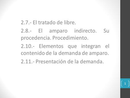 2.7.- El tratado de libre. 2.8.- El amparo indirecto. Su procedencia. Procedimiento. 2.10.- Elementos que integran el contenido de la demanda de amparo.