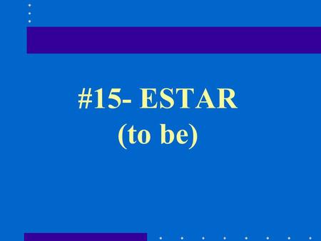 #15- ESTAR (to be). El estándard Communication 1.2: Students will understand/interpret written/spoken information on a variety of topics Essential Question: