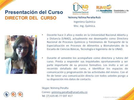 Presentación del Curso DIRECTOR DEL CURSO FI-GQ-GCMU-004-015 V. 000-27-08-2011 Yeimmy Yolima Peralta Ruiz Ingeniera Química Msc. Ing. Química. Docente.