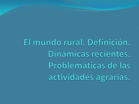 DEFINICIÓN DE ESPACIO RURAL 1.Es un espacio amplio y continuo, con baja densidad de población. 2.Es un espacio en el que las actividades agrarias tienen.