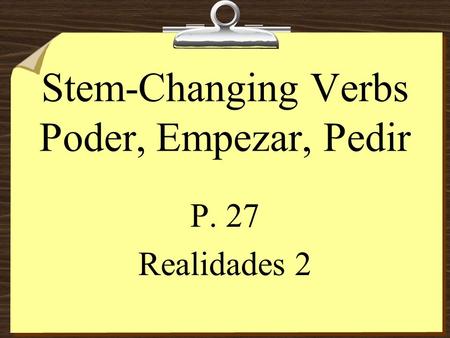 Stem-Changing Verbs Poder, Empezar, Pedir P. 27 Realidades 2.