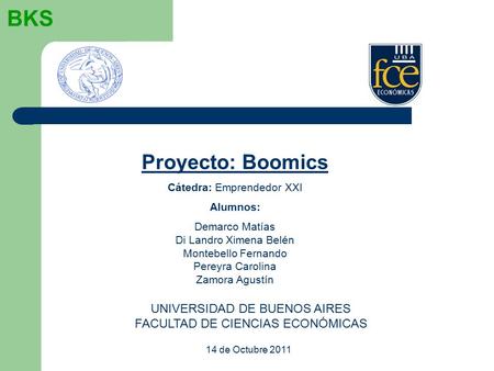 BKS UNIVERSIDAD DE BUENOS AIRES FACULTAD DE CIENCIAS ECONÓMICAS Proyecto: Boomics Cátedra: Emprendedor XXI Alumnos: Demarco Matías Di Landro Ximena Belén.