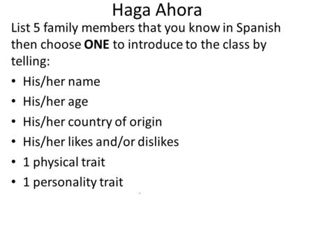 Haga Ahora List 5 family members that you know in Spanish then choose ONE to introduce to the class by telling: His/her name His/her age His/her country.
