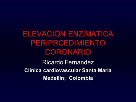 ELEVACION ENZIMATICA PERIPRCEDIMIENTO CORONARIO Ricardo Fernandez Clinica cardiovascular Santa Maria Medellin; Colombia.