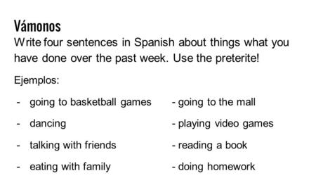 Vámonos Write four sentences in Spanish about things what you have done over the past week. Use the preterite! Ejemplos:  going to basketball games- going.
