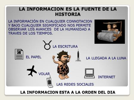 LA INFORMACION ES LA FUENTE DE LA HISTORIA LA INFORMACIÓN EN CUALQUIER CONNOTACION Y BAJO CUALQUIER SIGMIFICADO NOS PERMITE OBSERVAR LOS AVANCES DE LA.