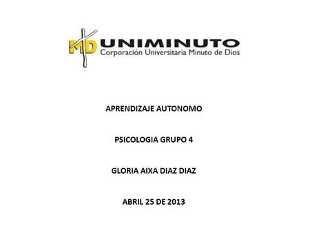 APRENDIZAJE AUTONOMO PSICOLOGIA GRUPO 4 GLORIA AIXA DIAZ DIAZ ABRIL 25 DE 2013.