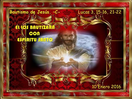 Lucas 3, 15-16, 21-22 Bautismo de Jesús. –C- 10 Enero 2016.