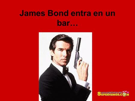 James Bond entra en un bar…. Y allí se encuentra con una chica super-sexy, como en casi todas sus películas….