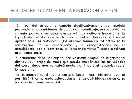 ROL DEL ESTUDIANTE EN LA EDUCACIÓN VIRTUAL El rol del estudiante cambia significativamente del modelo presencial a los ambientes virtuales de aprendizaje,