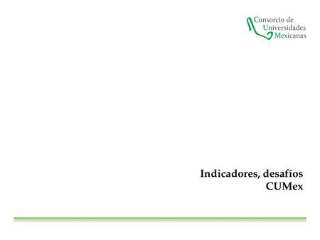 Indicadores, desafíos CUMex. PTC Doctorado PTC Posgrado PTC Perfil PTC SNI CA C PE Lic. calidad Mat. Lic. calidad PE PNPC CUMex 44.9391.7054.8723.4228.04.