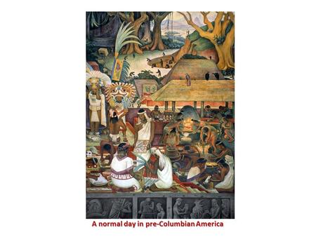 A normal day in pre-Columbian America A normal day in pre-Columbian America.
