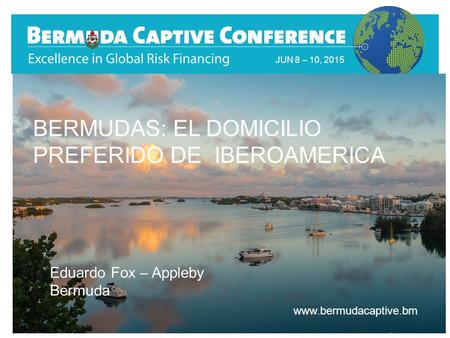 Title Slide JUN 8 – 10, 2015 www.bermudacaptive.bm BERMUDAS: EL DOMICILIO PREFERIDO DE IBEROAMERICA Eduardo Fox – Appleby Bermuda.