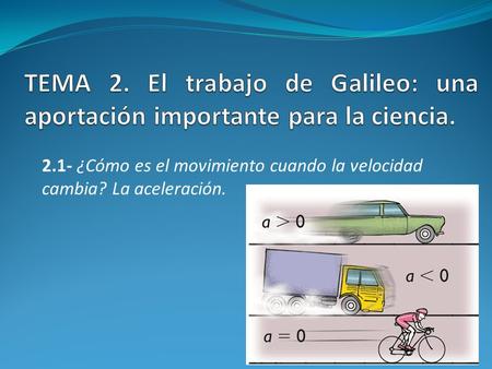 TEMA 2. El trabajo de Galileo: una aportación importante para la ciencia. 2.1- ¿Cómo es el movimiento cuando la velocidad cambia? La aceleración.