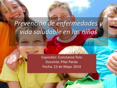 Prevención de enfermedades y vida saludable en los niños Expositor: Constanza Toro Docente: Pilar Pardo Fecha: 23 de Mayo 2014.