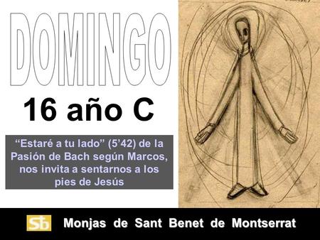 Monjas de Sant Benet de Montserrat Monjas de Sant Benet de Montserrat 16 año C “Estaré a tu lado” (5’42) de la Pasión de Bach según Marcos, nos invita.