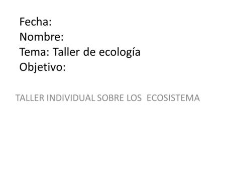 Fecha: Nombre: Tema: Taller de ecología Objetivo: