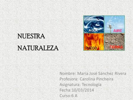Nombre: María José Sánchez Rivera Profesora: Carolina Pincheira Asignatura: Tecnología Fecha:10/03/2014 Curso:6 A NUESTRA NATURALEZA.