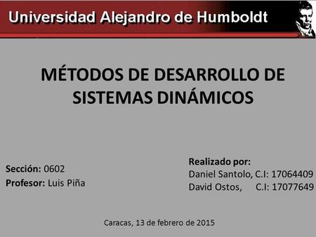 MÉTODOS DE DESARROLLO DE SISTEMAS DINÁMICOS Profesor: Luis Piña Realizado por: Daniel Santolo, C.I: 17064409 David Ostos, C.I: 17077649 Caracas, 13 de.