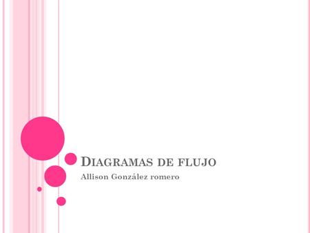 D IAGRAMAS DE FLUJO Allison González romero. D IAGRAMAS DE FLUJO Un diagrama de flujo es una representación gráfica de un algoritmo o de una parte del.