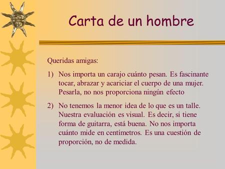 Queridas amigas: 1)Nos importa un carajo cuánto pesan. Es fascinante tocar, abrazar y acariciar el cuerpo de una mujer. Pesarla, no nos proporciona ningún.