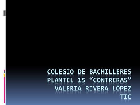 Colegio de Bachilleres Plantel 15 “Contreras” Valeria Rivera Lòpez TIC